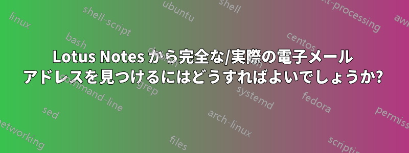 Lotus Notes から完全な/実際の電子メール アドレスを見つけるにはどうすればよいでしょうか?