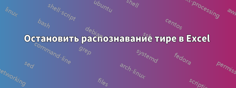 Остановить распознавание тире в Excel