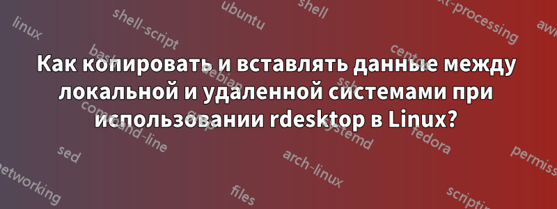 Как копировать и вставлять данные между локальной и удаленной системами при использовании rdesktop в Linux?