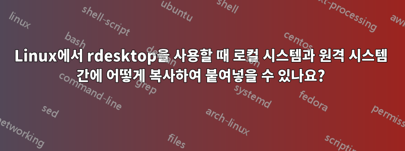 Linux에서 rdesktop을 사용할 때 로컬 시스템과 원격 시스템 간에 어떻게 복사하여 붙여넣을 수 있나요?