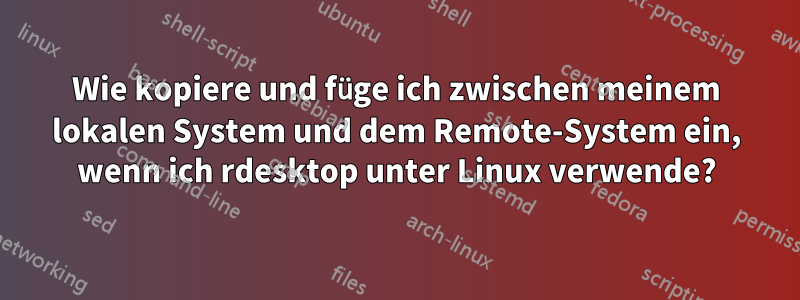 Wie kopiere und füge ich zwischen meinem lokalen System und dem Remote-System ein, wenn ich rdesktop unter Linux verwende?