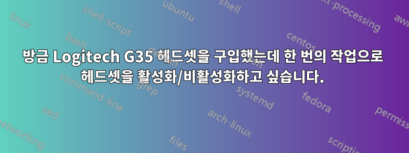 방금 Logitech G35 헤드셋을 구입했는데 한 번의 작업으로 헤드셋을 활성화/비활성화하고 싶습니다.