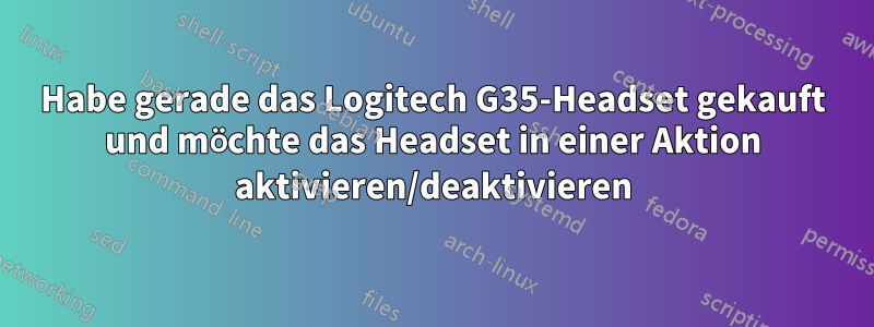 Habe gerade das Logitech G35-Headset gekauft und möchte das Headset in einer Aktion aktivieren/deaktivieren