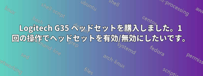 Logitech G35 ヘッドセットを購入しました。1 回の操作でヘッドセットを有効/無効にしたいです。