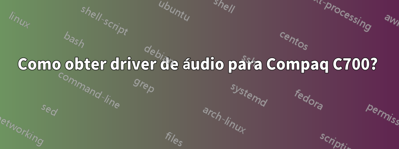 Como obter driver de áudio para Compaq C700?