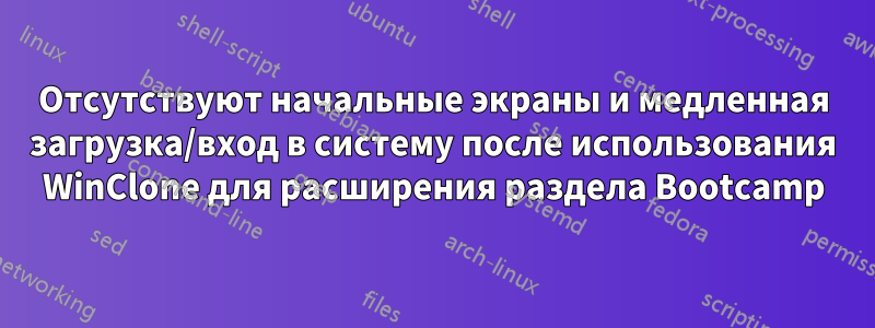 Отсутствуют начальные экраны и медленная загрузка/вход в систему после использования WinClone для расширения раздела Bootcamp