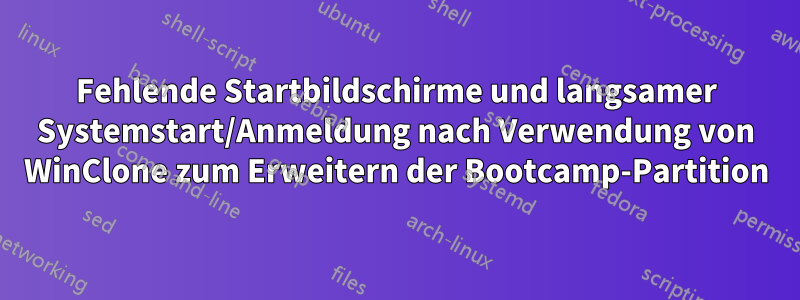 Fehlende Startbildschirme und langsamer Systemstart/Anmeldung nach Verwendung von WinClone zum Erweitern der Bootcamp-Partition