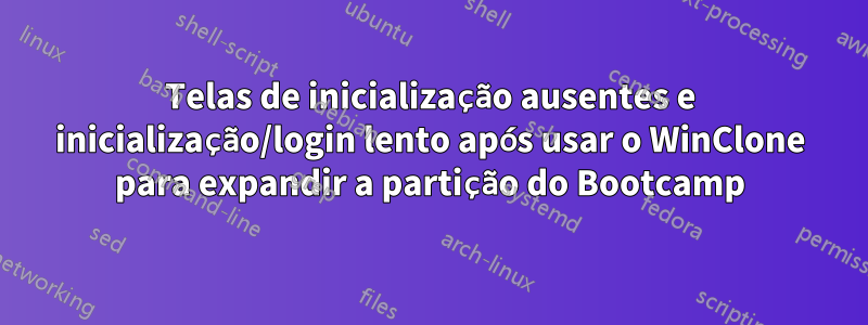 Telas de inicialização ausentes e inicialização/login lento após usar o WinClone para expandir a partição do Bootcamp