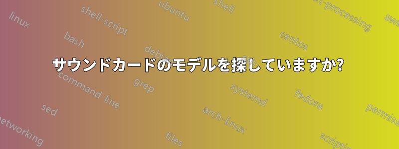 サウンドカードのモデルを探していますか?