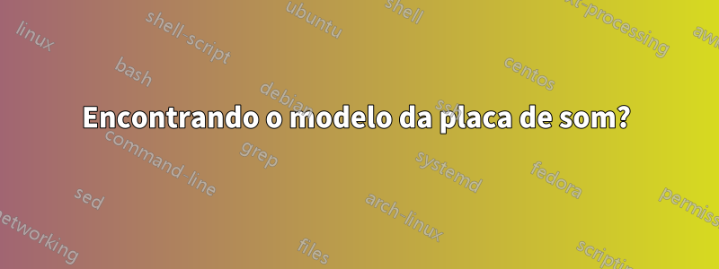 Encontrando o modelo da placa de som?