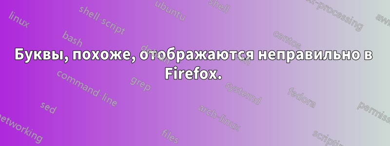 Буквы, похоже, отображаются неправильно в Firefox.