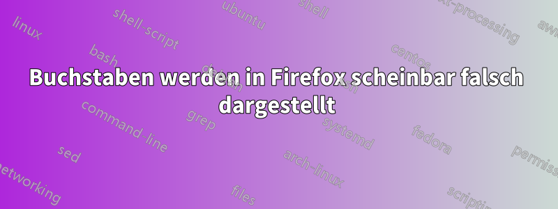 Buchstaben werden in Firefox scheinbar falsch dargestellt