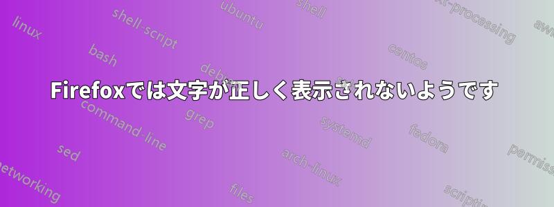 Firefoxでは文字が正しく表示されないようです