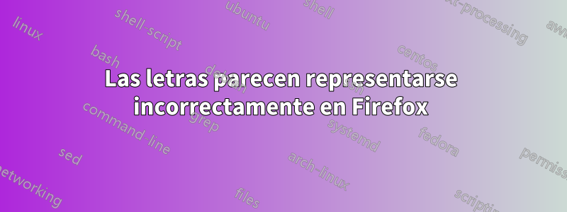 Las letras parecen representarse incorrectamente en Firefox