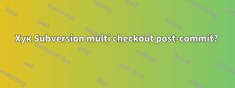 Хук Subversion multi checkout post-commit?