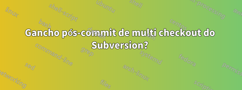 Gancho pós-commit de multi checkout do Subversion?