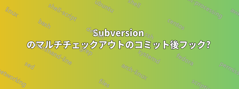 Subversion のマルチチェックアウトのコミット後フック?