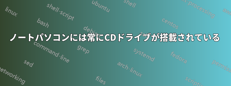 ノートパソコンには常にCDドライブが搭載されている