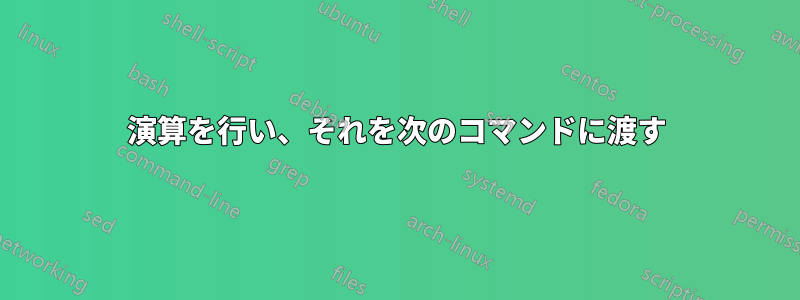 演算を行い、それを次のコマンドに渡す