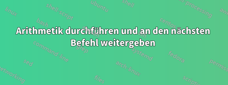 Arithmetik durchführen und an den nächsten Befehl weitergeben