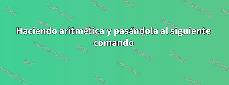 Haciendo aritmética y pasándola al siguiente comando