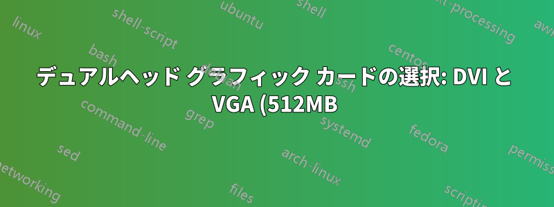 デュアルヘッド グラフィック カードの選択: DVI と VGA (512MB) または DVI と DVI (256MB)