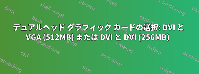 デュアルヘッド グラフィック カードの選択: DVI と VGA (512MB) または DVI と DVI (256MB) 