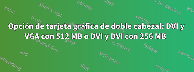 Opción de tarjeta gráfica de doble cabezal: DVI y VGA con 512 MB o DVI y DVI con 256 MB 