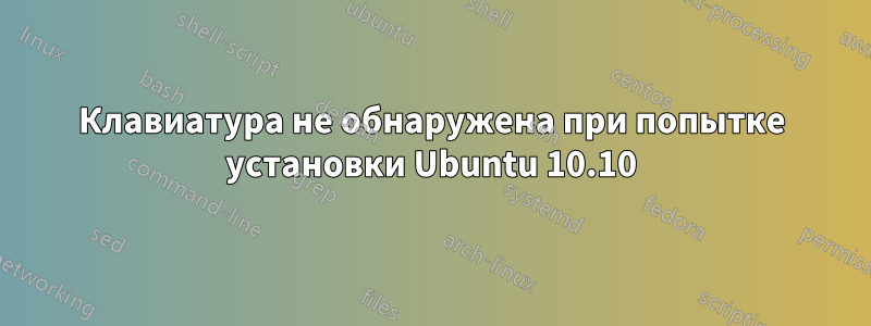 Клавиатура не обнаружена при попытке установки Ubuntu 10.10