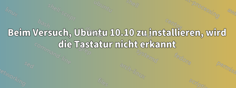 Beim Versuch, Ubuntu 10.10 zu installieren, wird die Tastatur nicht erkannt