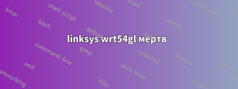 linksys wrt54gl мертв 