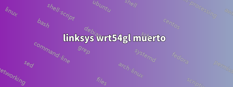 linksys wrt54gl muerto 