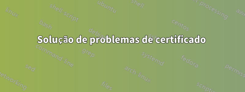 Solução de problemas de certificado