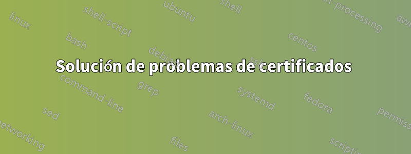 Solución de problemas de certificados