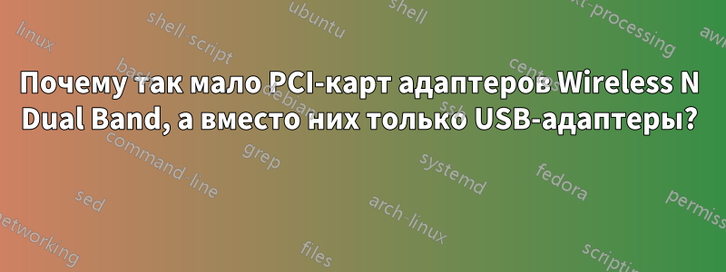 Почему так мало PCI-карт адаптеров Wireless N Dual Band, а вместо них только USB-адаптеры? 