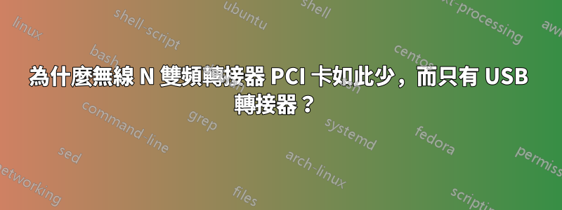 為什麼無線 N 雙頻轉接器 PCI 卡如此少，而只有 USB 轉接器？ 