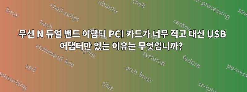 무선 N 듀얼 밴드 어댑터 PCI 카드가 너무 적고 대신 USB 어댑터만 있는 이유는 무엇입니까? 