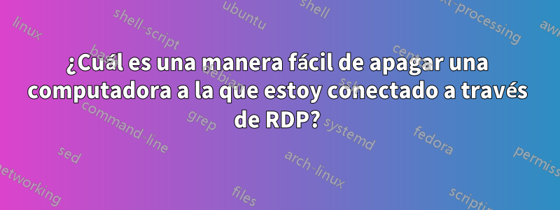 ¿Cuál es una manera fácil de apagar una computadora a la que estoy conectado a través de RDP?