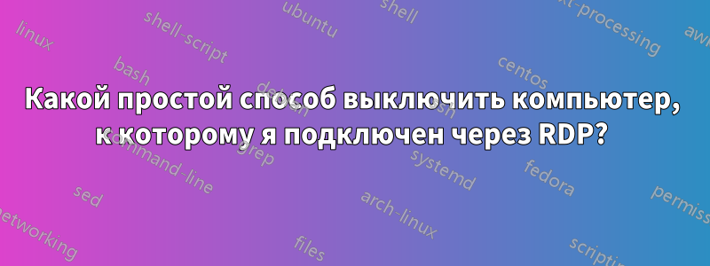 Какой простой способ выключить компьютер, к которому я подключен через RDP?