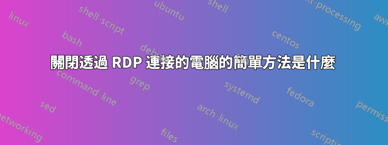 關閉透過 RDP 連接的電腦的簡單方法是什麼