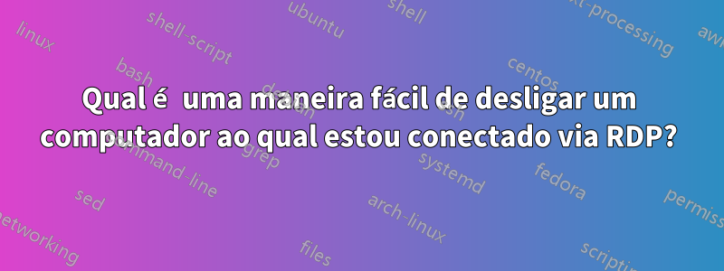 Qual é uma maneira fácil de desligar um computador ao qual estou conectado via RDP?