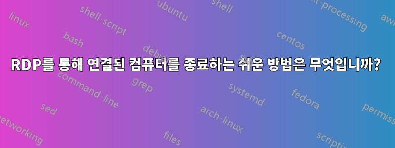 RDP를 통해 연결된 컴퓨터를 종료하는 쉬운 방법은 무엇입니까?