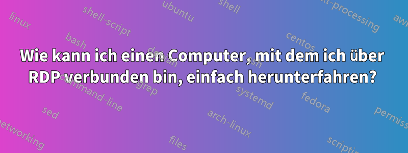 Wie kann ich einen Computer, mit dem ich über RDP verbunden bin, einfach herunterfahren?