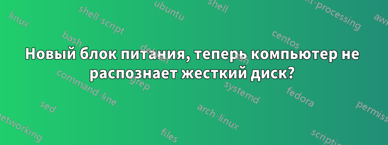 Новый блок питания, теперь компьютер не распознает жесткий диск?