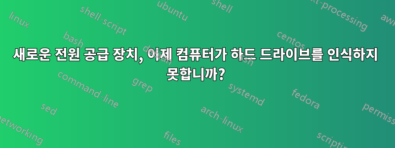 새로운 전원 공급 장치, 이제 컴퓨터가 하드 드라이브를 인식하지 못합니까?