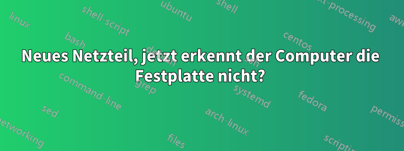 Neues Netzteil, jetzt erkennt der Computer die Festplatte nicht?