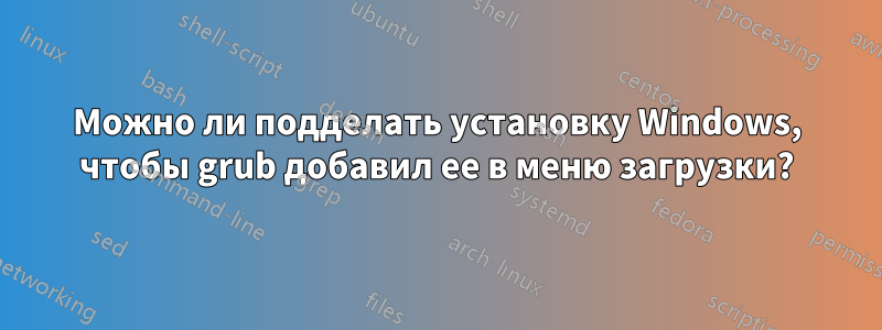 Можно ли подделать установку Windows, чтобы grub добавил ее в меню загрузки?