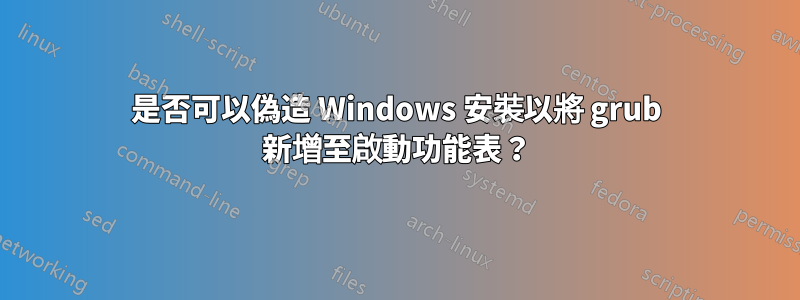 是否可以偽造 Windows 安裝以將 grub 新增至啟動功能表？