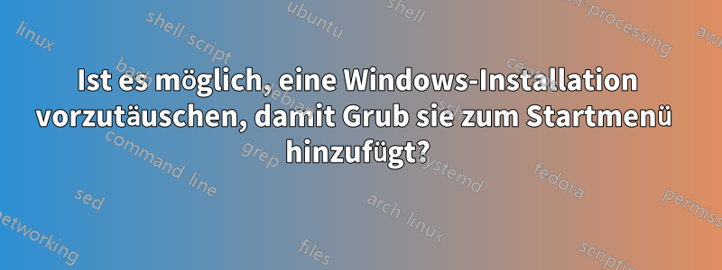 Ist es möglich, eine Windows-Installation vorzutäuschen, damit Grub sie zum Startmenü hinzufügt?