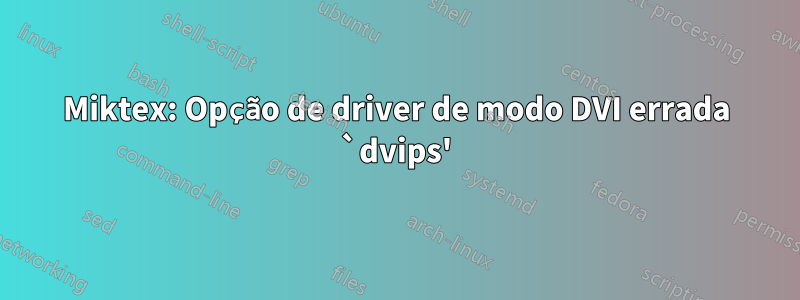 Miktex: Opção de driver de modo DVI errada `dvips'